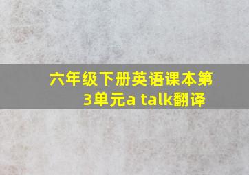 六年级下册英语课本第3单元a talk翻译